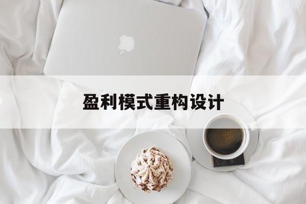 盈利模式重构设计(盈利模式重构设计方案)白山市